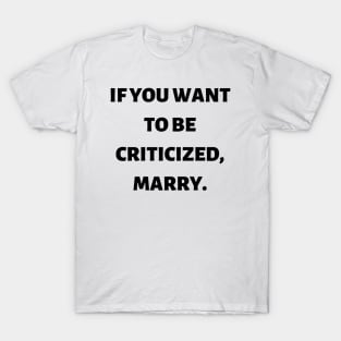 If you want to be criticized, marry T-Shirt